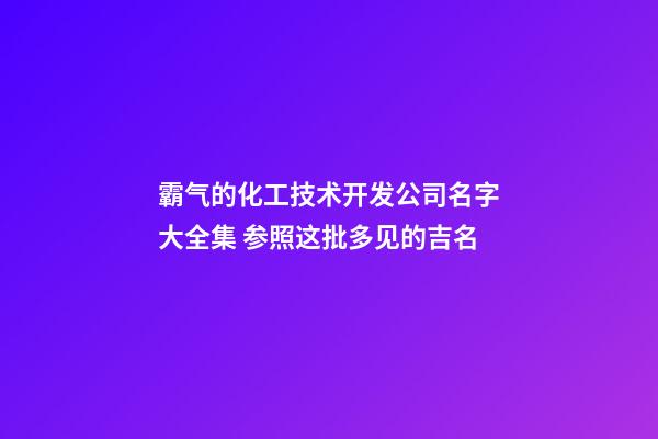 霸气的化工技术开发公司名字大全集 参照这批多见的吉名-第1张-公司起名-玄机派